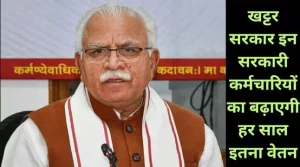 Haryana News: Khattar सरकार इन सरकारी कर्मचारियों का बढ़ाएगी हर साल इतना salary , जानें पूरी खबर