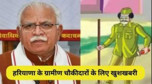 Haryana के ग्रामीण चौकीदारों के लिए खुशखबरी, ऐसी होगी हर महीने salary में बढ़ोतरी, जल्दी देखें