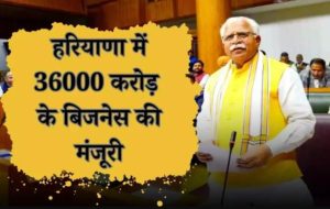 Haryana में 36000 crore के Business की मंजूरी, 50 हजार से ज्यादा को मिलेगा रोजगार