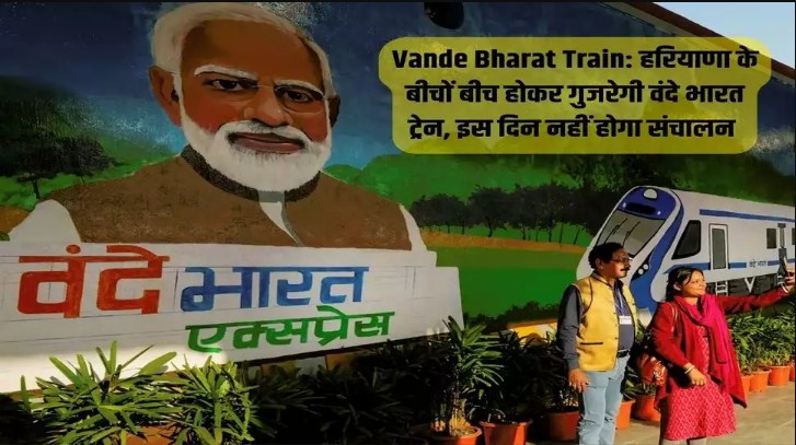 Vande Bharat Train: Haryana के बीचों बीच होकर गुजरेगी Vande Bharat train, इस दिन नहीं होगा संचालन